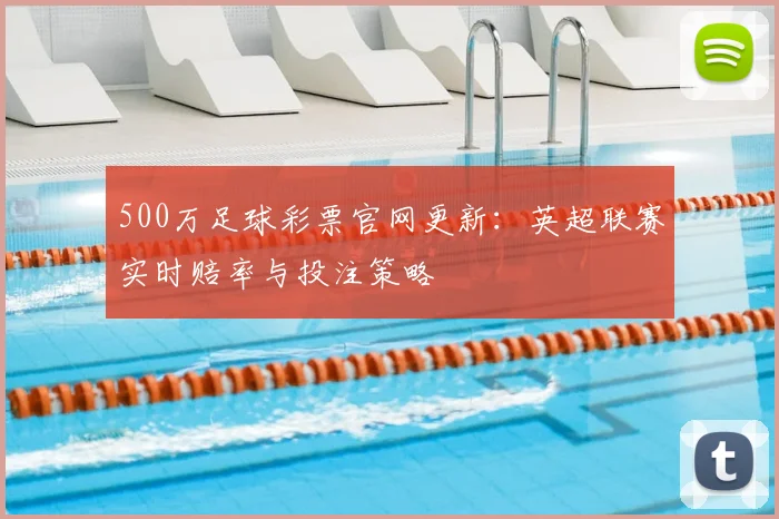 500万足球彩票官网更新:英超联赛实时赔率与投注策略