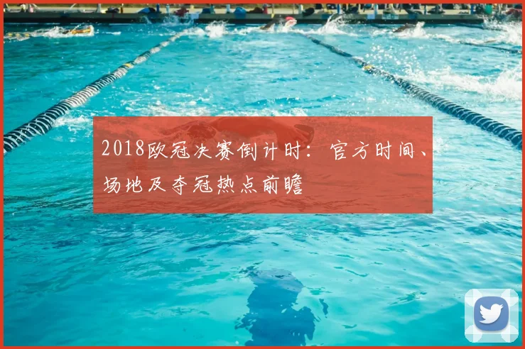 2018欧冠决赛倒计时：官方时间、场地及夺冠热点前瞻