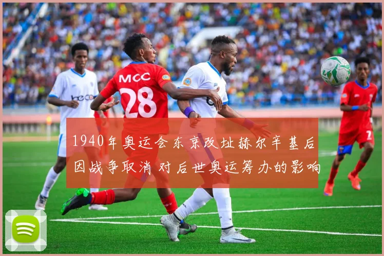 1940年奥运会东京改址赫尔辛基后因战争取消 对后世奥运筹办的影响解读