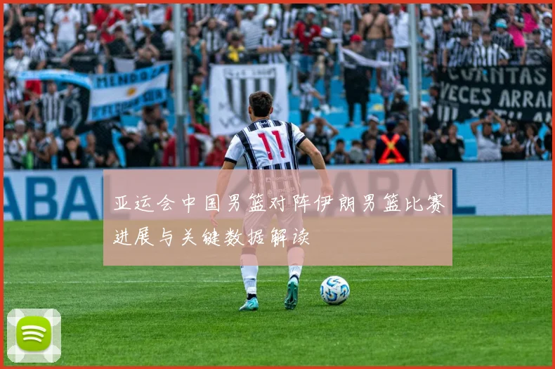 亚运会中国男篮对阵伊朗男篮比赛进展与关键数据解读