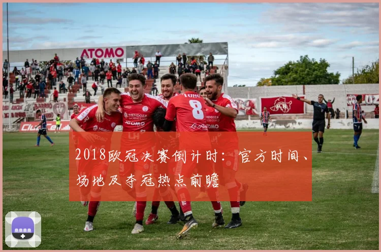 2018欧冠决赛倒计时:官方时间、场地及夺冠热点前瞻