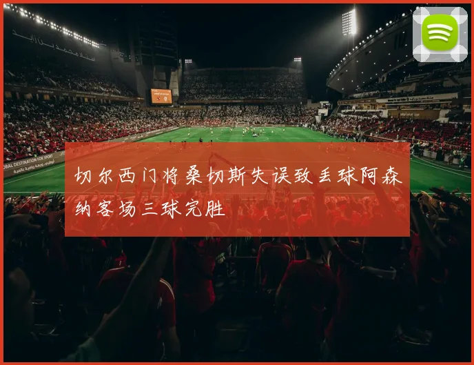 切尔西门将桑切斯失误致丢球阿森纳客场三球完胜