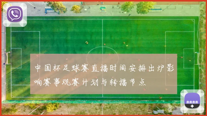 中国杯足球赛直播时间安排出炉影响赛事观赛计划与转播节点