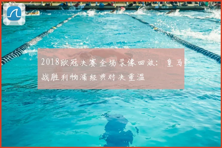 2018欧冠决赛全场录像回放:皇马战胜利物浦经典对决重温